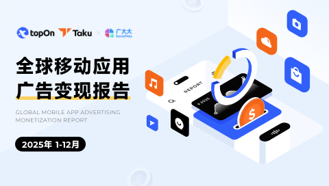 【TopOn&Taku&广大大】2025年度全球应用广告变现报告